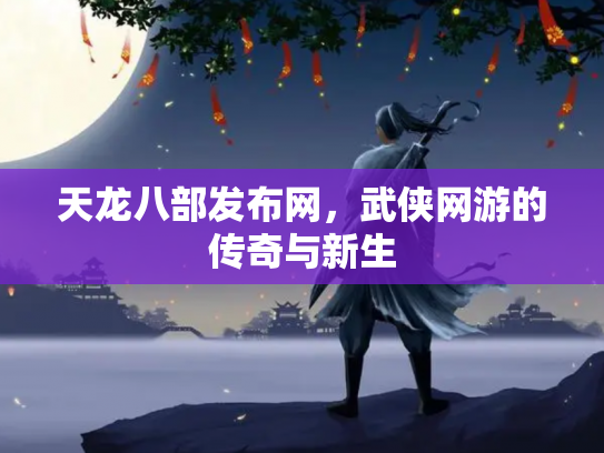 天龙八部发布网，武侠网游的传奇与新生