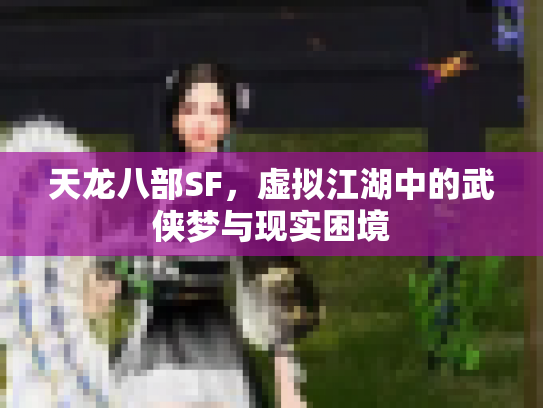 天龙八部SF，虚拟江湖中的武侠梦与现实困境