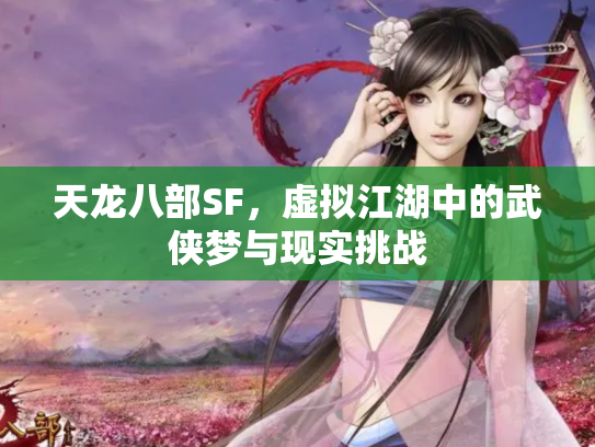 天龙八部SF，虚拟江湖中的武侠梦与现实挑战
