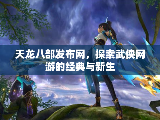 天龙八部发布网，探索武侠网游的经典与新生