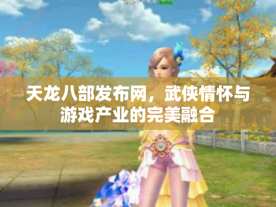 天龙八部发布网，武侠情怀与游戏产业的完美融合