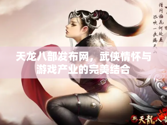 天龙八部发布网，武侠情怀与游戏产业的完美结合