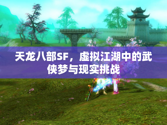 天龙八部SF，虚拟江湖中的武侠梦与现实挑战