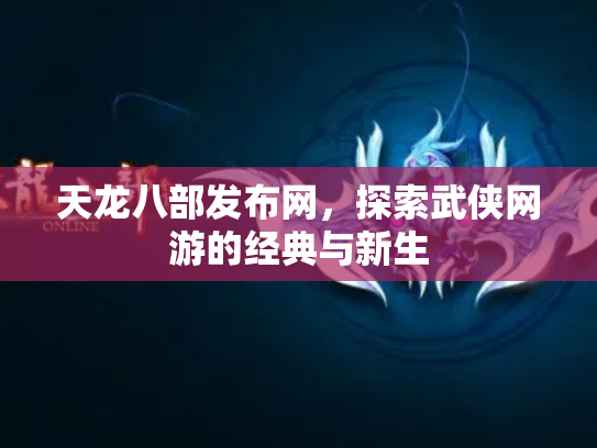 天龙八部发布网，探索武侠网游的经典与新生