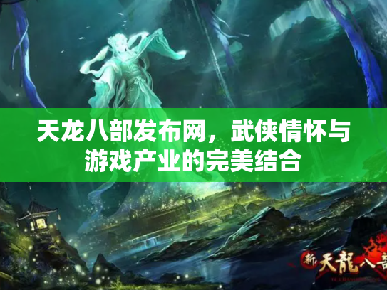 天龙八部发布网，武侠情怀与游戏产业的完美结合