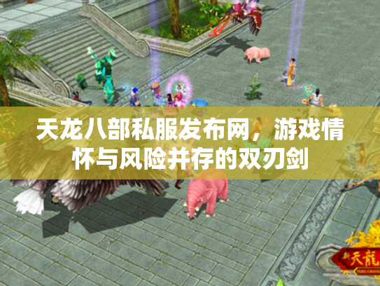 天龙八部私服发布网，游戏情怀与风险并存的双刃剑