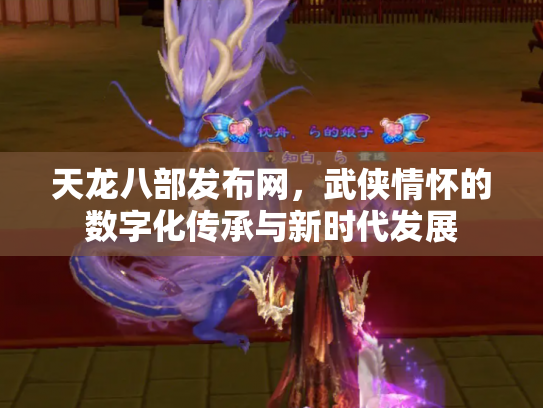 天龙八部发布网，武侠情怀的数字化传承与新时代发展