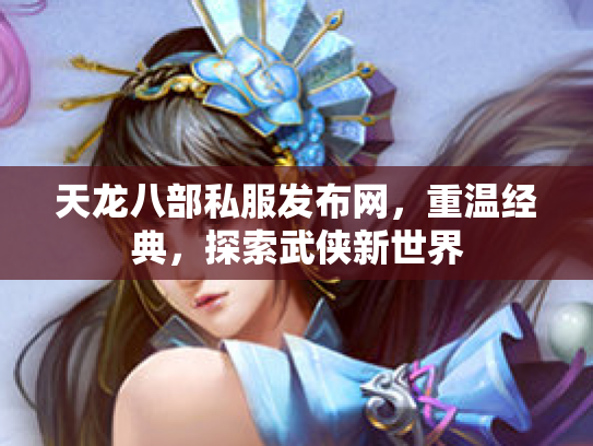 天龙八部私服发布网，重温经典，探索武侠新世界