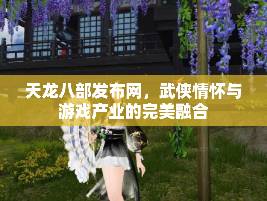 天龙八部发布网，武侠情怀与游戏产业的完美融合
