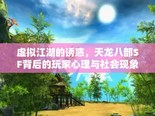 虚拟江湖的诱惑，天龙八部SF背后的玩家心理与社会现象