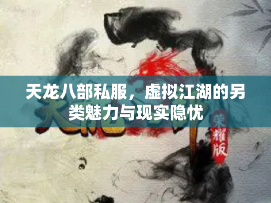天龙八部私服，虚拟江湖的另类魅力与现实隐忧