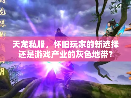 天龙私服，怀旧玩家的新选择还是游戏产业的灰色地带？