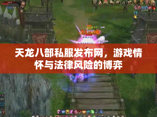天龙八部私服发布网，游戏情怀与法律风险的博弈