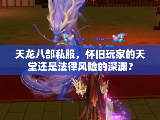 天龙八部私服，怀旧玩家的天堂还是法律风险的深渊？