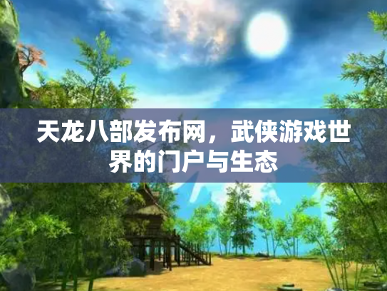 天龙八部发布网，武侠游戏世界的门户与生态