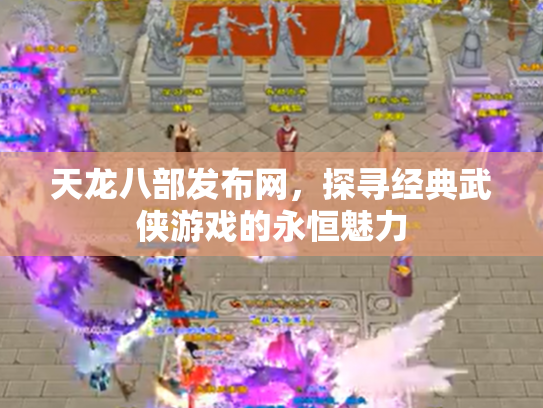 天龙八部发布网，探寻经典武侠游戏的永恒魅力
