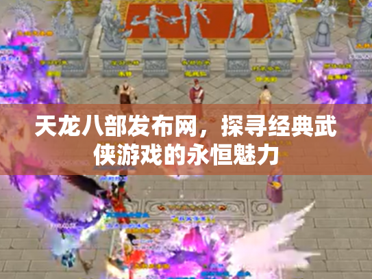 天龙八部发布网，探寻经典武侠游戏的永恒魅力