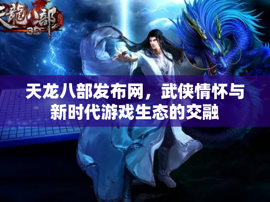 天龙八部发布网，武侠情怀与新时代游戏生态的交融