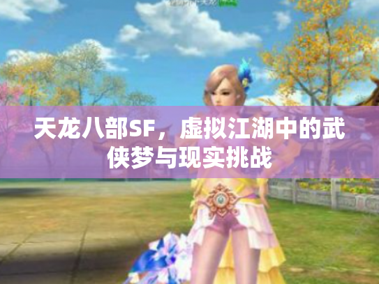 天龙八部SF，虚拟江湖中的武侠梦与现实挑战
