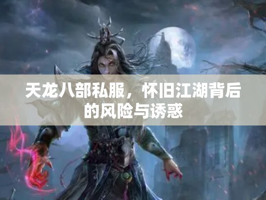 天龙八部私服，怀旧江湖背后的风险与诱惑