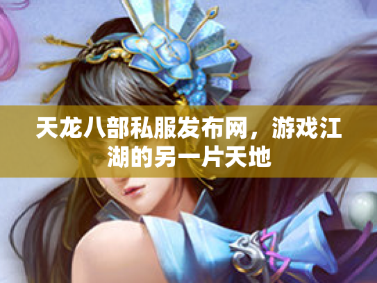 天龙八部私服发布网，游戏江湖的另一片天地