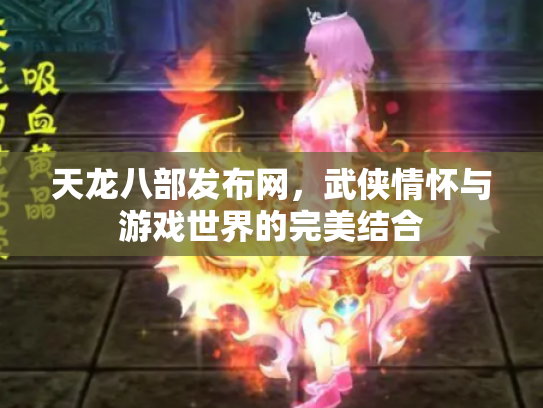 天龙八部发布网，武侠情怀与游戏世界的完美结合