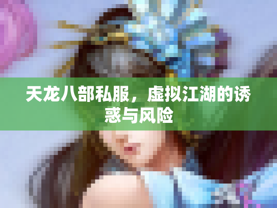 天龙八部私服，虚拟江湖的诱惑与风险