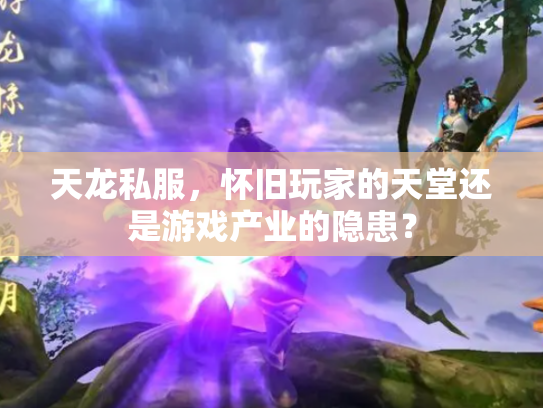 天龙私服，怀旧玩家的天堂还是游戏产业的隐患？
