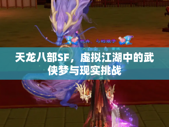天龙八部SF，虚拟江湖中的武侠梦与现实挑战