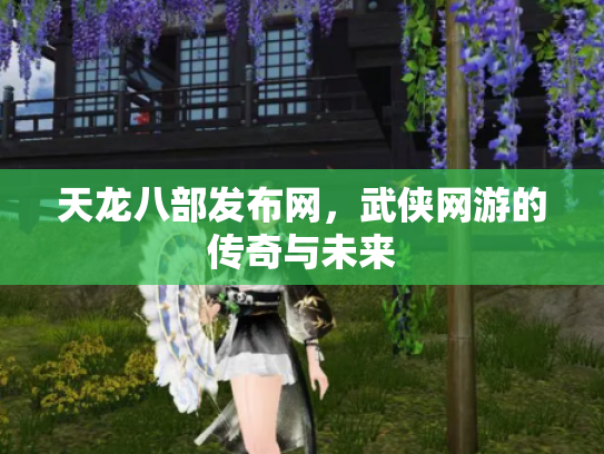 天龙八部发布网，武侠网游的传奇与未来