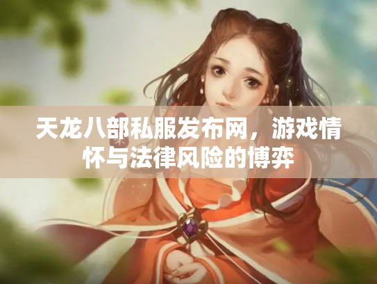 天龙八部私服发布网，游戏情怀与法律风险的博弈