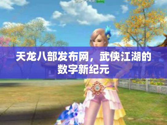 天龙八部发布网，武侠江湖的数字新纪元