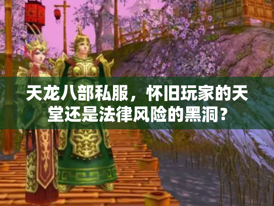 天龙八部私服，怀旧玩家的天堂还是法律风险的黑洞？