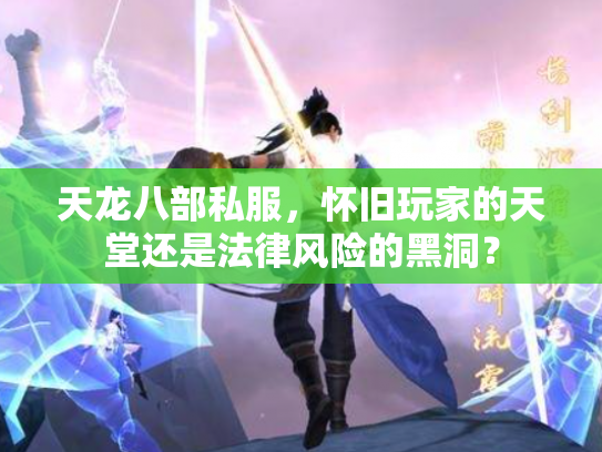 天龙八部私服，怀旧玩家的天堂还是法律风险的黑洞？