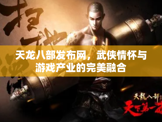 天龙八部发布网，武侠情怀与游戏产业的完美融合