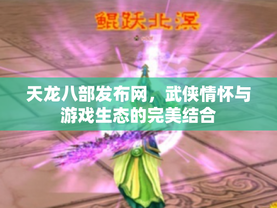 天龙八部发布网，武侠情怀与游戏生态的完美结合