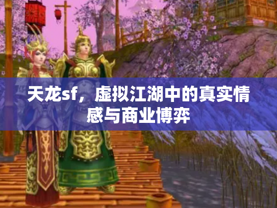 天龙sf，虚拟江湖中的真实情感与商业博弈