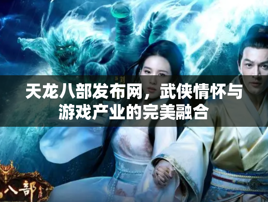 天龙八部发布网，武侠情怀与游戏产业的完美融合