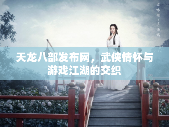天龙八部发布网，武侠情怀与游戏江湖的交织
