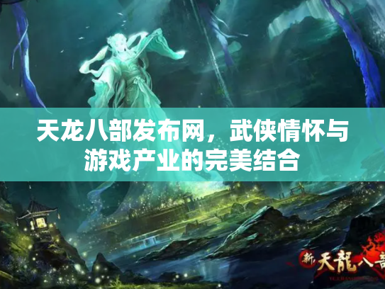 天龙八部发布网，武侠情怀与游戏产业的完美结合