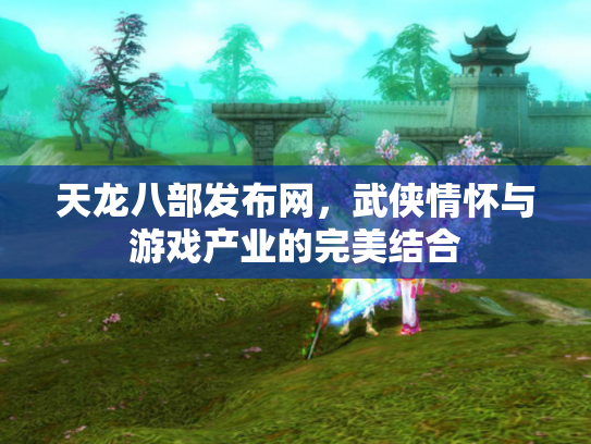 天龙八部发布网，武侠情怀与游戏产业的完美结合