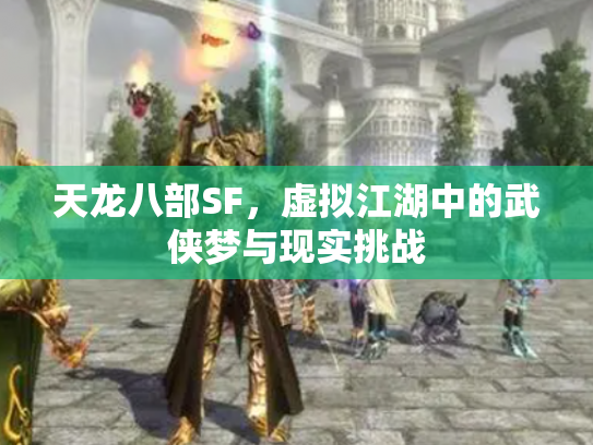 天龙八部SF，虚拟江湖中的武侠梦与现实挑战