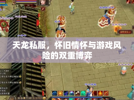 天龙私服，怀旧情怀与游戏风险的双重博弈