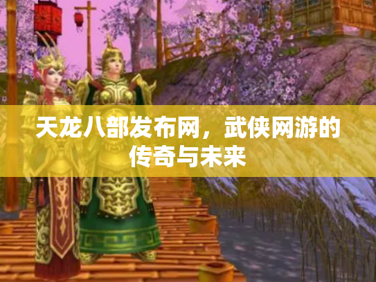天龙八部发布网，武侠网游的传奇与未来
