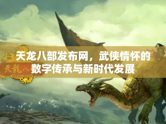 天龙八部发布网，武侠情怀的数字传承与新时代发展
