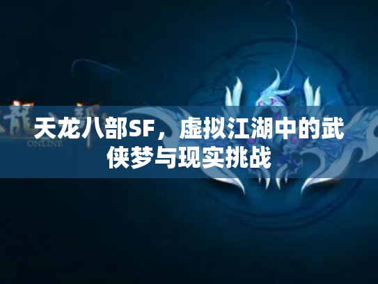 天龙八部SF，虚拟江湖中的武侠梦与现实挑战