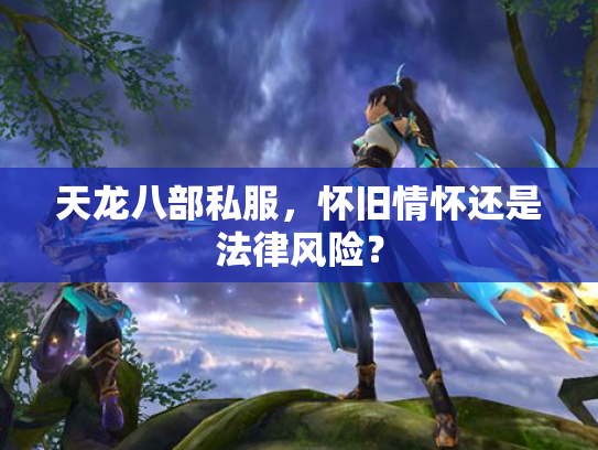 天龙八部私服，怀旧情怀还是法律风险？