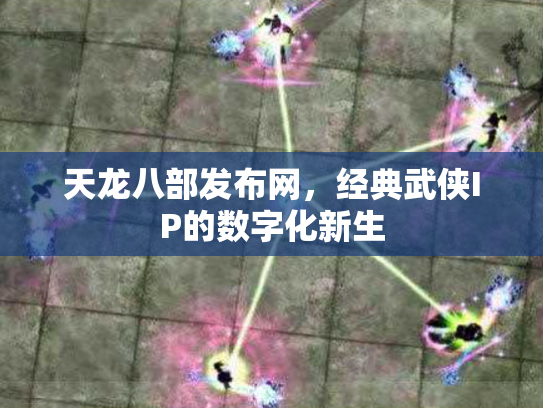 天龙八部发布网，经典武侠IP的数字化新生
