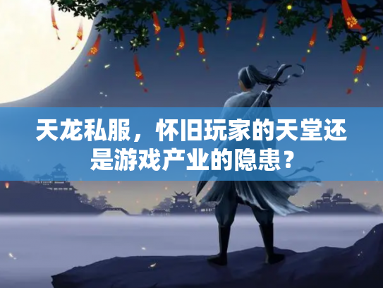 天龙私服，怀旧玩家的天堂还是游戏产业的隐患？