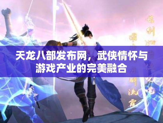 天龙八部发布网，武侠情怀与游戏产业的完美融合